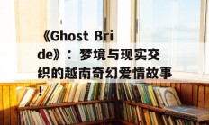 《Ghost Bride》：梦境与现实交织的越南奇幻爱情故事！