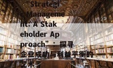  “Strategic Management: A Stakeholder Approach”：探寻企业成功与利益平衡的艺术