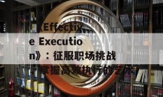  《Effective Execution》: 征服职场挑战，掌握高效执行的艺术