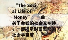  “The Social Life of Money”：一曲关于金钱的社会交响诗，一部揭示财富奥秘的社会学巨著