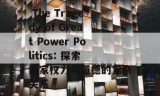  The Tragedy of Great Power Politics: 探索国家权力与道德的复杂关系